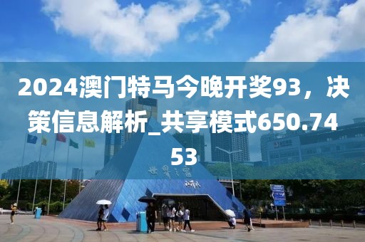 2024澳门特马今晚开奖93，决策信息解析_共享模式650.7453