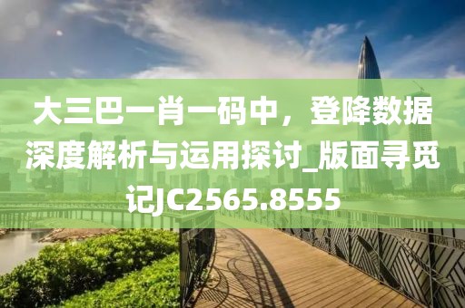 大三巴一肖一码中，登降数据深度解析与运用探讨_版面寻觅记JC2565.8555