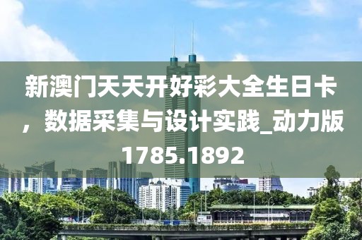 新澳门天天开好彩大全生日卡，数据采集与设计实践_动力版1785.1892