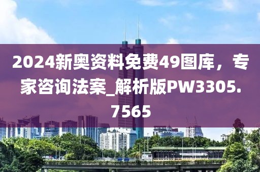 2024新奥资料免费49图库，专家咨询法案_解析版PW3305.7565