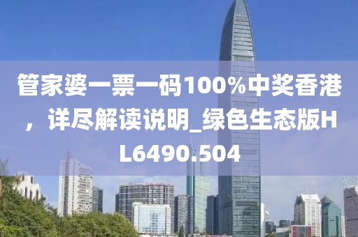 管家婆一票一码100%中奖香港，详尽解读说明_绿色生态版HL6490.504