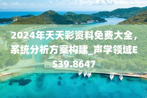 2024年天天彩资料免费大全，系统分析方案构建_声学领域ES39.8647