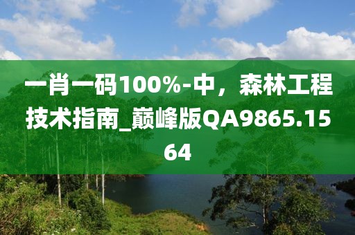 一肖一码100%-中，森林工程技术指南_巅峰版QA9865.1564