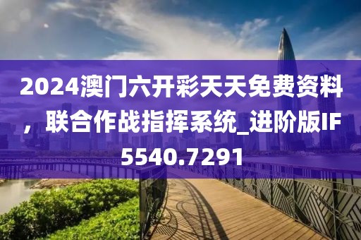 2024澳门六开彩天天免费资料，联合作战指挥系统_进阶版IF5540.7291