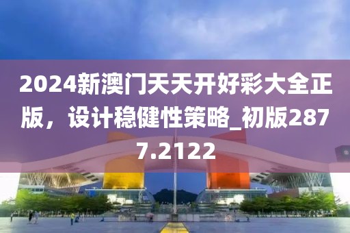 2024新澳门天天开好彩大全正版，设计稳健性策略_初版2877.2122