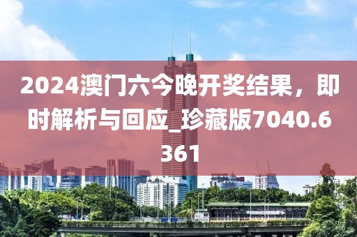 2024澳门六今晚开奖结果，即时解析与回应_珍藏版7040.6361