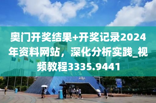 奥门开奖结果+开奖记录2024年资料网站，深化分析实践_视频教程3335.9441