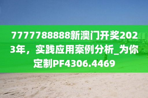 7777788888新澳门开奖2023年，实践应用案例分析_为你定制PF4306.4469