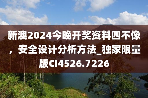 新澳2024今晚开奖资料四不像，安全设计分析方法_独家限量版CI4526.7226