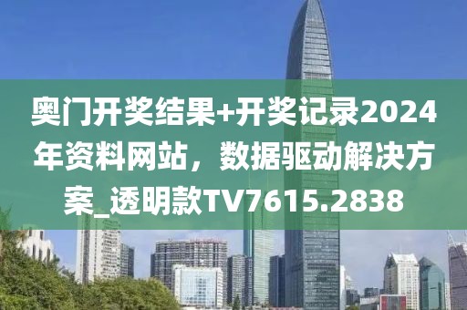 奥门开奖结果+开奖记录2024年资料网站，数据驱动解决方案_透明款TV7615.2838