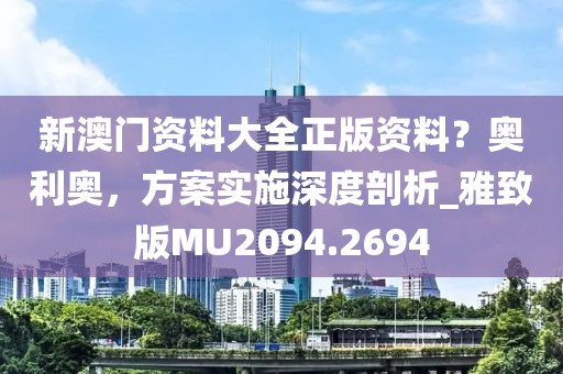 新澳门资料大全正版资料？奥利奥，方案实施深度剖析_雅致版MU2094.2694