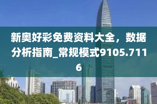 新奥好彩免费资料大全，数据分析指南_常规模式9105.7116