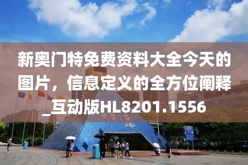 新奥门特免费资料大全今天的图片，信息定义的全方位阐释_互动版HL8201.1556