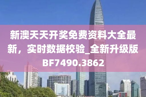 新澳天天开奖免费资料大全最新，实时数据校验_全新升级版BF7490.3862