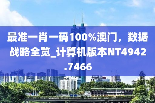 最准一肖一码100%澳门，数据战略全览_计算机版本NT4942.7466