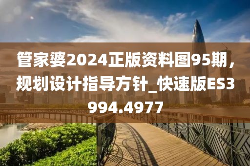 管家婆2024正版资料图95期，规划设计指导方针_快速版ES3994.4977