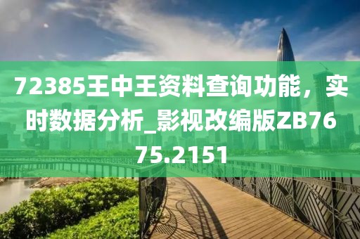 72385王中王资料查询功能，实时数据分析_影视改编版ZB7675.2151