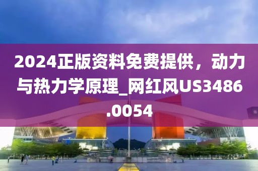 2024正版资料免费提供，动力与热力学原理_网红风US3486.0054