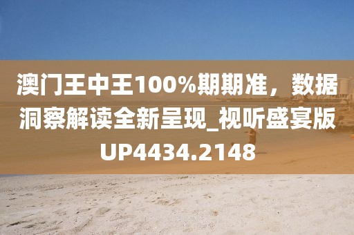 澳门王中王100%期期准，数据洞察解读全新呈现_视听盛宴版UP4434.2148