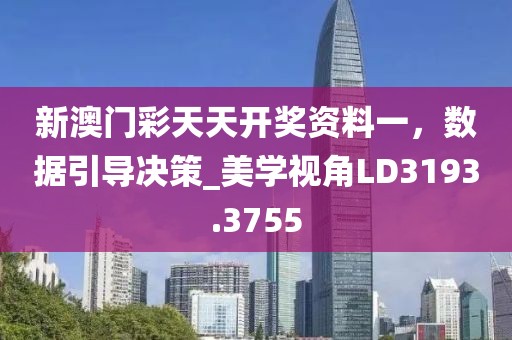 新澳门彩天天开奖资料一，数据引导决策_美学视角LD3193.3755