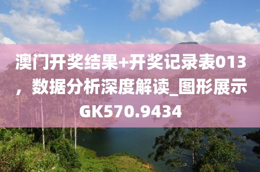 澳门开奖结果+开奖记录表013，数据分析深度解读_图形展示GK570.9434