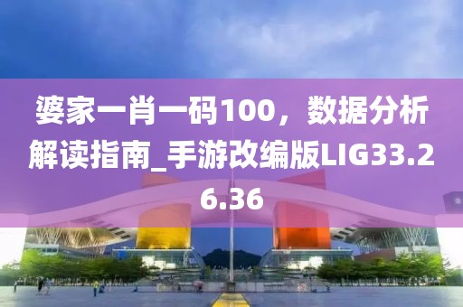 婆家一肖一码100，数据分析解读指南_手游改编版LIG33.26.36