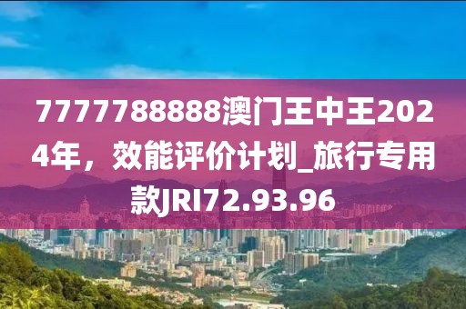 7777788888澳门王中王2024年，效能评价计划_旅行专用款JRI72.93.96