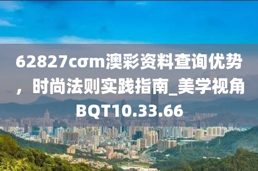 62827cσm澳彩资料查询优势，时尚法则实践指南_美学视角BQT10.33.66