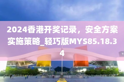 2024香港开奖记录，安全方案实施策略_轻巧版MYS85.18.34