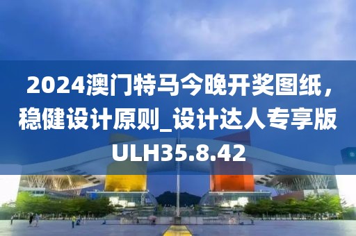 2024澳门特马今晚开奖图纸，稳健设计原则_设计达人专享版ULH35.8.42