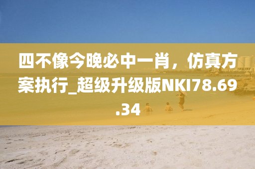 四不像今晚必中一肖，仿真方案执行_超级升级版NKI78.69.34