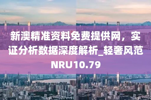 新澳精准资料免费提供网，实证分析数据深度解析_轻奢风范NRU10.79