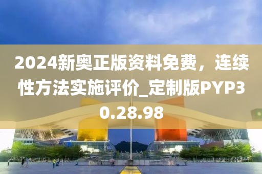 2024新奥正版资料免费，连续性方法实施评价_定制版PYP30.28.98