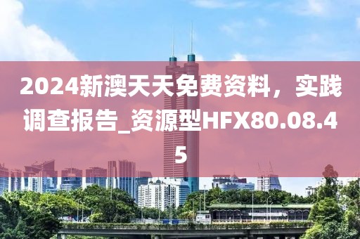 2024新澳天天免费资料，实践调查报告_资源型HFX80.08.45