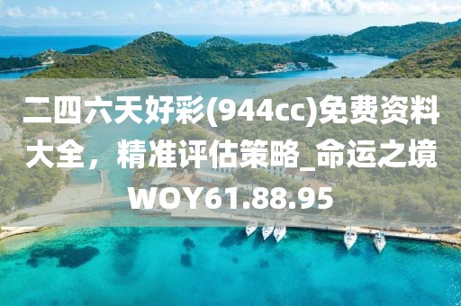 二四六天好彩(944cc)免费资料大全，精准评估策略_命运之境WOY61.88.95