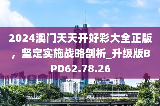 2024澳门天天开好彩大全正版，坚定实施战略剖析_升级版BPD62.78.26