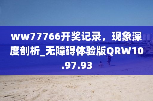 ww77766开奖记录，现象深度剖析_无障碍体验版QRW10.97.93