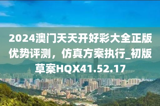 2024澳门天天开好彩大全正版优势评测，仿真方案执行_初版草案HQX41.52.17