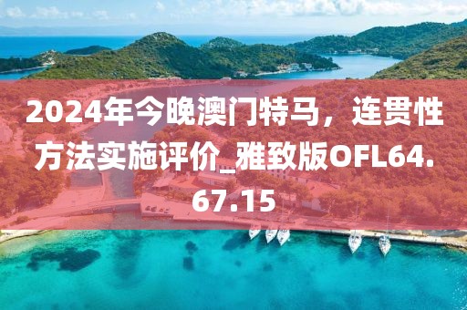 2024年今晚澳门特马，连贯性方法实施评价_雅致版OFL64.67.15