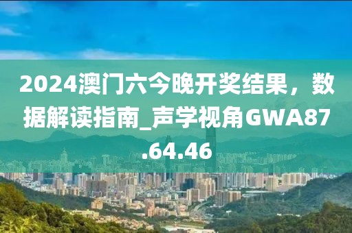 2024澳门六今晚开奖结果，数据解读指南_声学视角GWA87.64.46