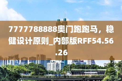 7777788888奥门跑跑马，稳健设计原则_内部版RFF54.56.26