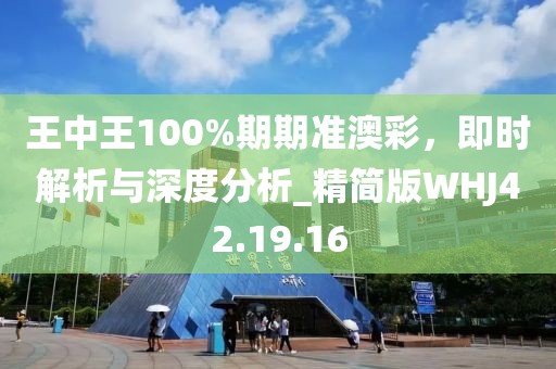 王中王100%期期准澳彩，即时解析与深度分析_精简版WHJ42.19.16