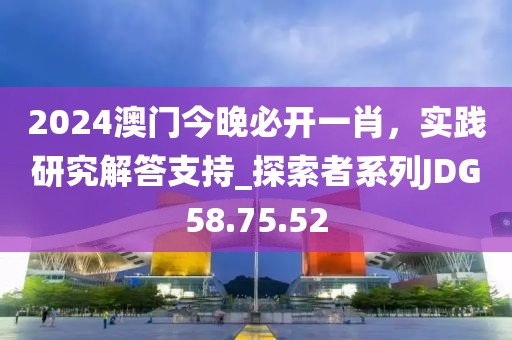 2024澳门今晚必开一肖，实践研究解答支持_探索者系列JDG58.75.52