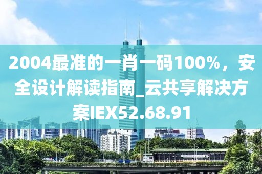 2004最准的一肖一码100%，安全设计解读指南_云共享解决方案IEX52.68.91