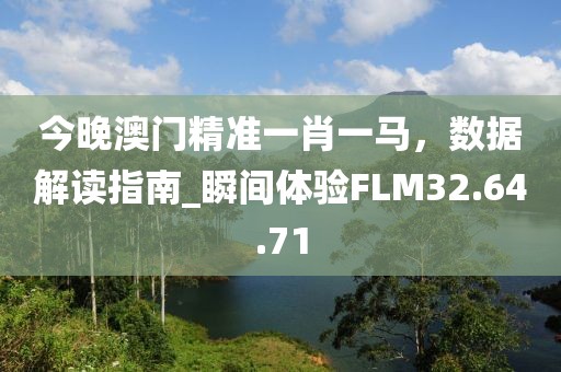 今晚澳门精准一肖一马，数据解读指南_瞬间体验FLM32.64.71