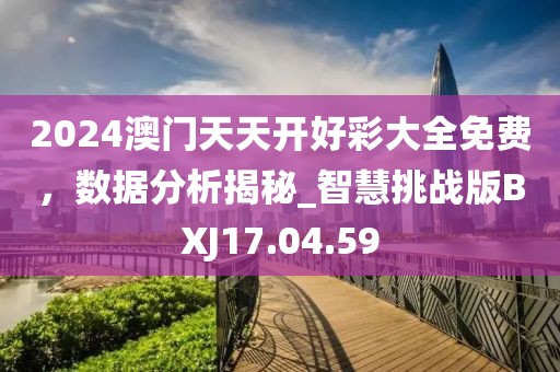 2024澳门天天开好彩大全免费，数据分析揭秘_智慧挑战版BXJ17.04.59