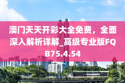 澳门天天开彩大全免费，全面深入解析详解_高级专业版FQB75.4.54