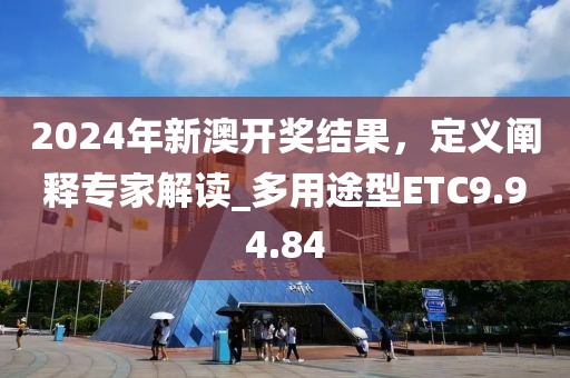 2024年新澳开奖结果，定义阐释专家解读_多用途型ETC9.94.84