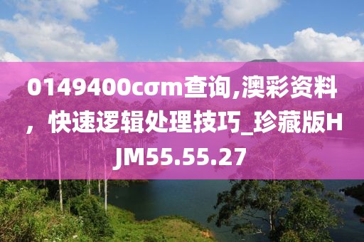 0149400cσm查询,澳彩资料，快速逻辑处理技巧_珍藏版HJM55.55.27