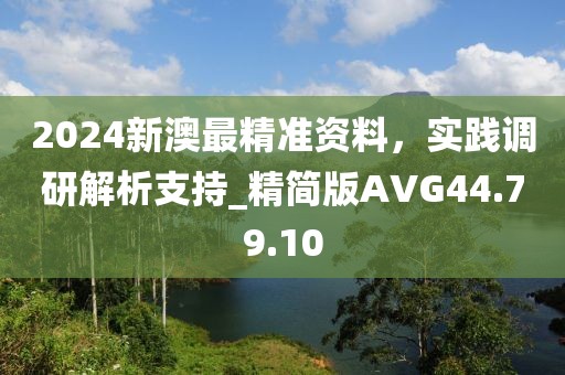 2024新澳最精准资料，实践调研解析支持_精简版AVG44.79.10